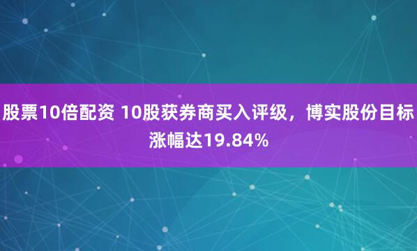 股票10倍配资 10股获券商买入评级，博实股份目标涨幅达19.84%