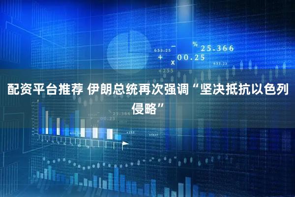 配资平台推荐 伊朗总统再次强调“坚决抵抗以色列侵略”