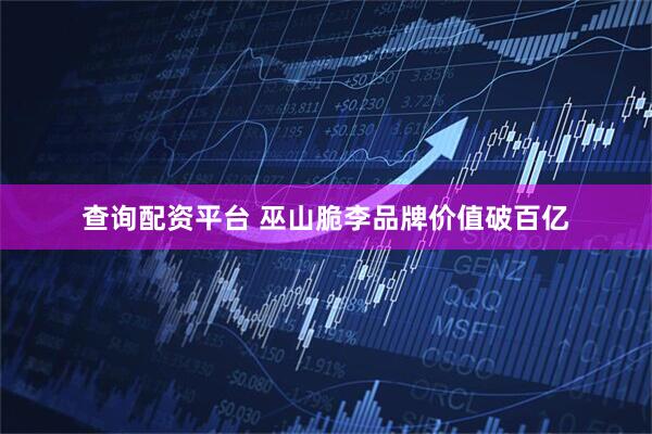 查询配资平台 巫山脆李品牌价值破百亿