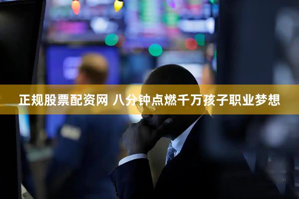 正规股票配资网 八分钟点燃千万孩子职业梦想