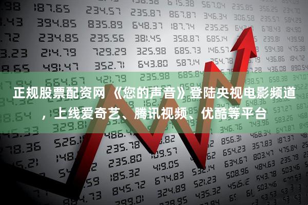 正规股票配资网 《您的声音》登陆央视电影频道，上线爱奇艺、腾讯视频、优酷等平台