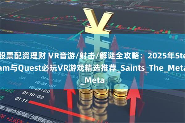 股票配资理财 VR音游/射击/解谜全攻略：2025年Steam与Quest必玩VR游戏精选推荐_Saints_The_Meta