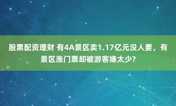 股票配资理财 有4A景区卖1.17亿元没人要，有景区涨门票却被游客嫌太少?