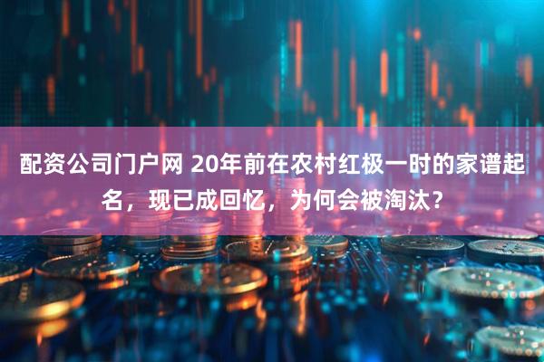 配资公司门户网 20年前在农村红极一时的家谱起名，现已成回忆，为何会被淘汰？